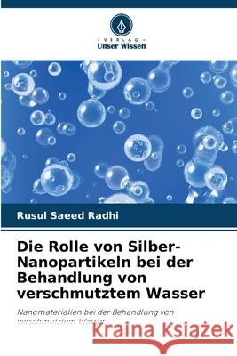 Die Rolle von Silber-Nanopartikeln bei der Behandlung von verschmutztem Wasser Rusul Saeed Radhi 9786207595167 Verlag Unser Wissen - książka