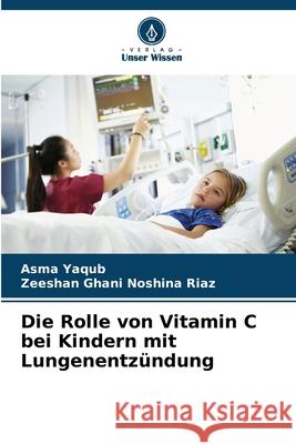 Die Rolle von Vitamin C bei Kindern mit Lungenentzündung Yaqub, Asma, Noshina Riaz, Zeeshan Ghani 9786208768669 Verlag Unser Wissen - książka
