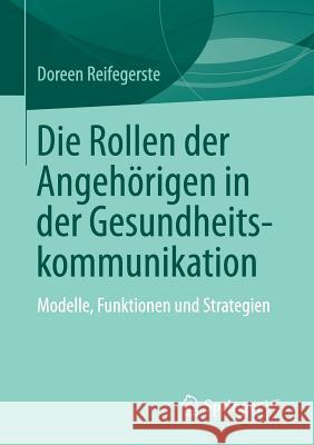 Die Rollen Der Angehörigen in Der Gesundheitskommunikation: Modelle, Funktionen Und Strategien Reifegerste, Doreen 9783658250300 Springer VS - książka