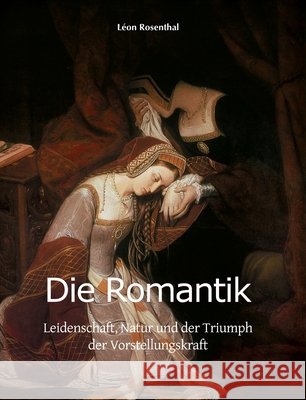Die Romantik: Leidenschaft, Natur und der Triumph der Vorstellungskraft Rosenthal, Léon 9798894054476 Parkstone Press - książka