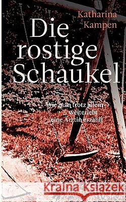 Die rostige Schaukel: Wie man trotz allem weiterlebt - eine Ärztin erzählt Katharina Kampen 9783833485763 Books on Demand - książka