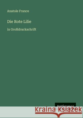Die Rote Lilie: in Gro?druckschrift Anatole France 9783566082413 Antigonos Verlag - książka