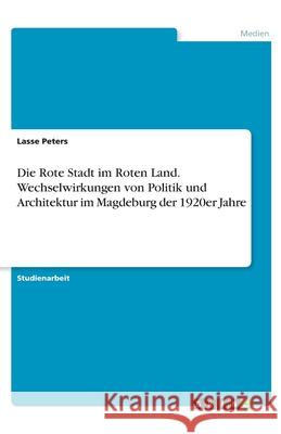 Die Rote Stadt im Roten Land. Wechselwirkungen von Politik und Architektur im Magdeburg der 1920er Jahre Peters, Lasse 9783346213877 GRIN Verlag - książka