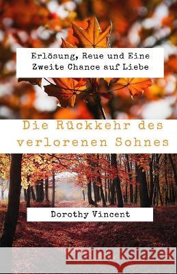 Die Ruckkehr des verlorenen Sohnes: Erloesung, Reue und Eine Zweite Chance auf Liebe Dorothy Vincent   9781088143049 IngramSpark - książka