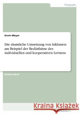 Die räumliche Umsetzung von Inklusion am Beispiel der Bedürfnisse des individuellen und kooperativen Lernens Meyer, Kevin 9783346700575 Grin Verlag - książka