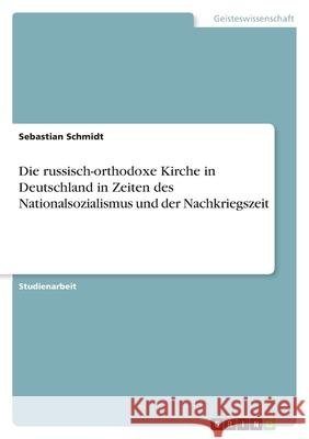 Die russisch-orthodoxe Kirche in Deutschland in Zeiten des Nationalsozialismus und der Nachkriegszeit Sebastian Schmidt 9783638779562 Grin Verlag - książka