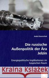 Die russische Außenpolitik der Ära Jelzin : Energiepolitische Implikationen im kaspischen Raum Dworschak, André 9783836466776 VDM Verlag Dr. Müller - książka