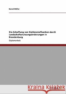 Die Schaffung von Kohlenstoffsenken durch Landschaftsnutzungsänderungen in Brandenburg Müller, Bernd 9783638950374 Grin Verlag - książka