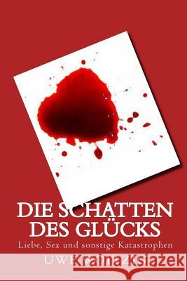 Die Schatten des Glücks: Liebe, Sex und sonstige Katastrophen Woitzig, Uwe 9781512156904 Createspace - książka