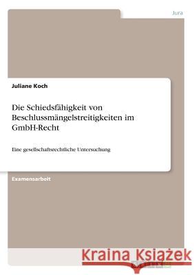 Die Schiedsfähigkeit von Beschlussmängelstreitigkeiten im GmbH-Recht: Eine gesellschaftsrechtliche Untersuchung Koch, Juliane 9783668902909 Grin Verlag - książka