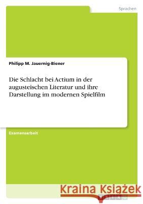 Die Schlacht bei Actium in der augusteischen Literatur und ihre Darstellung im modernen Spielfilm Philipp M. Jauernig-Biener 9783346789532 Grin Verlag - książka