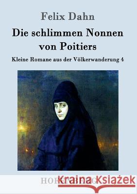 Die schlimmen Nonnen von Poitiers: Kleine Romane aus der Völkerwanderung Band 4 Felix Dahn 9783861993858 Hofenberg - książka