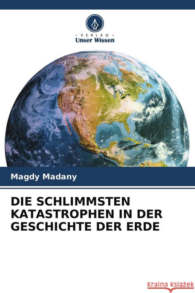 DIE SCHLIMMSTEN KATASTROPHEN IN DER GESCHICHTE DER ERDE Madany, Magdy 9786204757025 Verlag Unser Wissen - książka