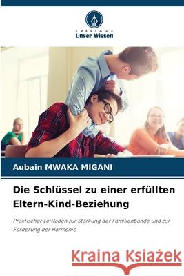 Die Schlüssel zu einer erfüllten Eltern-Kind-Beziehung Mwaka Migani, Aubain 9786208708450 Verlag Unser Wissen - książka