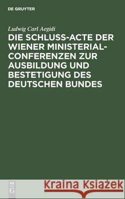 Die Schluß-Acte der Wiener Ministerial-Conferenzen zur Ausbildung und Bestetigung des deutschen Bundes Ludwig Carl Aegidi 9783112413890 De Gruyter - książka