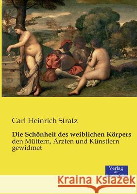 Die Schönheit des weiblichen Körpers: den Müttern, Ärzten und Künstlern gewidmet Carl Heinrich Stratz 9783957005243 Vero Verlag - książka