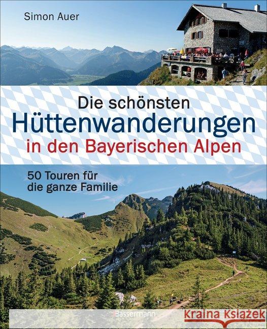 Die schönsten Hüttenwanderungen in den Bayerischen Alpen : 50 Touren für die ganze Familie. Allgäuer, Ammergauer, Berchtesgadener, Chiemgauer Alpen, Karwendel und Wettersteingebirge Auer, Simon 9783809438601 Bassermann - książka