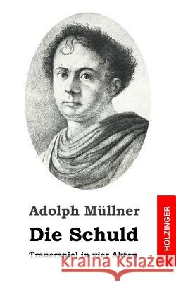 Die Schuld: Trauerspiel in vier Akten Mullner, Adolph 9781482655551 Createspace - książka