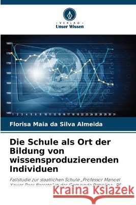 Die Schule als Ort der Bildung von wissensproduzierenden Individuen Maia Da Silva Almeida, Florisa 9786209949302 Verlag Unser Wissen - książka