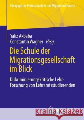 Die Schule der Migrationsgesellschaft im Blick: Diskriminierungskritische Lehr-Forschung von Lehramtsstudierenden Yalız Akbaba Constantin Wagner 9783658378462 Springer vs - książka