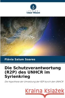 Die Schutzverantwortung (R2P) des UNHCR im Syrienkrieg Salum Soares, Flávia 9786208870225 Verlag Unser Wissen - książka