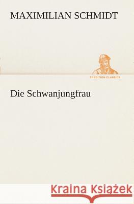 Die Schwanjungfrau Schmidt, Maximilian 9783849532024 TREDITION CLASSICS - książka