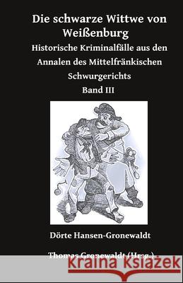 Die schwarze Wittwe von Wei?enburg: Historische Kriminalf?lle aus den Annalen des Mittelfr?nkischen Schwurgerichts Band 3 Thomas Gronewaldt D?rte Hansen-Gronewaldt 9783967450583 Bigruen Verlag - książka