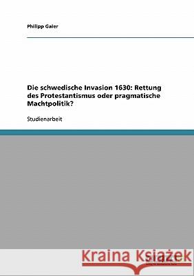 Die schwedische Invasion 1630: Rettung des Protestantismus oder pragmatische Machtpolitik? Philipp Gaier 9783638665704 Grin Verlag - książka