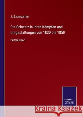 Die Schweiz in ihren Kämpfen und Umgestaltungen von 1830 bis 1850: Dritter Band J Baumgartner 9783375092641 Salzwasser-Verlag - książka