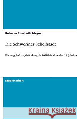 Die Schweriner Schelfstadt: Planung, Aufbau, Gründung ab 1698 bis Mitte des 18. Jahrhunderts Meyer, Rebecca Elisabeth 9783640482160 Grin Verlag - książka