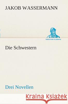 Die Schwestern Drei Novellen Jakob Wassermann 9783849546793 Tredition Classics - książka