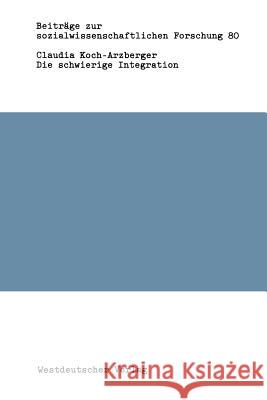 Die Schwierige Integration: Die Bundesrepublikanische Gesellschaft Und Ihre 5 Millionen Ausländer Koch-Arzberger, Claudia 9783531117850 Vs Verlag Fur Sozialwissenschaften - książka