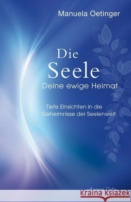 Die Seele - Deine ewige Heimat : Tiefe Einsichten in die Geheimnisse der Seelenwelt Oetinger, Manuela 9783894278526 Aquamarin - książka