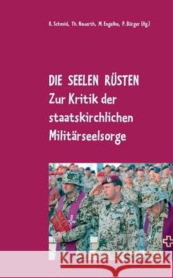 Die Seelen rüsten: Zur Kritik der staatskirchlichen Militärseelsorge Peter Bürger, Matthias-W Engelke, Rainer Schmid 9783749468041 Books on Demand - książka