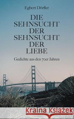Die Sehnsucht der Sehnsucht der Liebe: Gedichte aus den 70er Jahren Egbert Dörfler 9783751980982 Books on Demand - książka