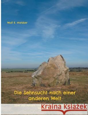 Die Sehnsucht nach einer anderen Welt: Über das Jenseits und Träume von einer anderen Wirklichkeit Matzker, Wolf E. 9783754353653 Books on Demand - książka