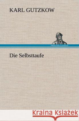Die Selbsttaufe Gutzkow, Karl 9783847250654 TREDITION CLASSICS - książka