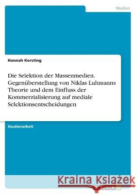 Die Selektion der Massenmedien. Gegenüberstellung von Niklas Luhmanns Theorie und dem Einfluss der Kommerzialisierung auf mediale Selektionsentscheidu Kersting, Hannah 9783346391483 Grin Verlag - książka