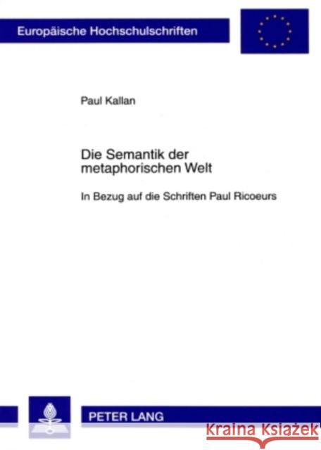 Die Semantik Der Metaphorischen Welt: In Bezug Auf Die Schriften Paul Ricoeurs Kallan, Paul 9783631590751 Lang, Peter, Gmbh, Internationaler Verlag Der - książka
