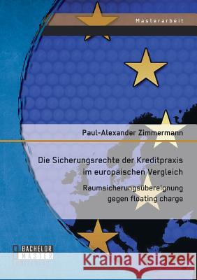 Die Sicherungsrechte der Kreditpraxis im europäischen Vergleich: Raumsicherungsübereignung gegen floating charge Zimmermann Paul   9783958200821 Bachelor + Master Publishing - książka