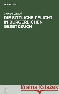 Die Sittliche Pflicht in Bürgerlichen Gesetzbuch Leonard Jacobi 9783112511916 De Gruyter - książka