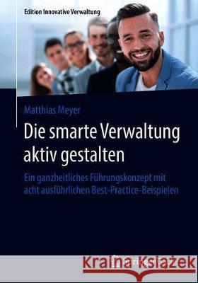 Die Smarte Verwaltung Aktiv Gestalten: Ein Ganzheitliches Führungskonzept Mit Acht Ausführlichen Best-Practice-Beispielen Meyer, Matthias 9783658306854 Springer Gabler - książka