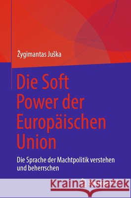 Die Soft Power Der Europ?ischen Union: Die Sprache Der Machtpolitik Verstehen Und Beherrschen Zygimantas Juska 9783032074102 Springer vs - książka