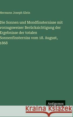 Die Sonnen und Mondfinsternisse mit vorzugsweiser Ber?cksichtigung der Ergebnisse der totalen Sonnenfinsterniss vom 18. August, 1868 Hermann Joseph Klein 9783386367035 Antigonos Verlag - książka