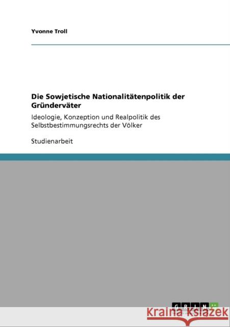 Die Sowjetische Nationalitätenpolitik der Gründerväter: Ideologie, Konzeption und Realpolitik des Selbstbestimmungsrechts der Völker Troll, Yvonne 9783640309627 Grin Verlag - książka