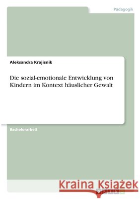 Die sozial-emotionale Entwicklung von Kindern im Kontext häuslicher Gewalt Krajisnik, Aleksandra 9783346323033 Grin Verlag - książka