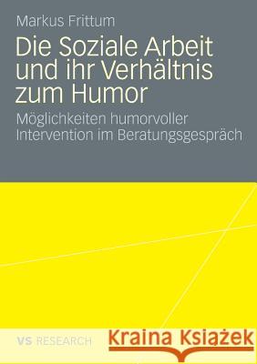 Die Soziale Arbeit Und Ihr Verhältnis Zum Humor: Möglichkeiten Humorvoller Intervention Im Beratungsgespräch Frittum, Markus 9783531162942 VS Verlag - książka