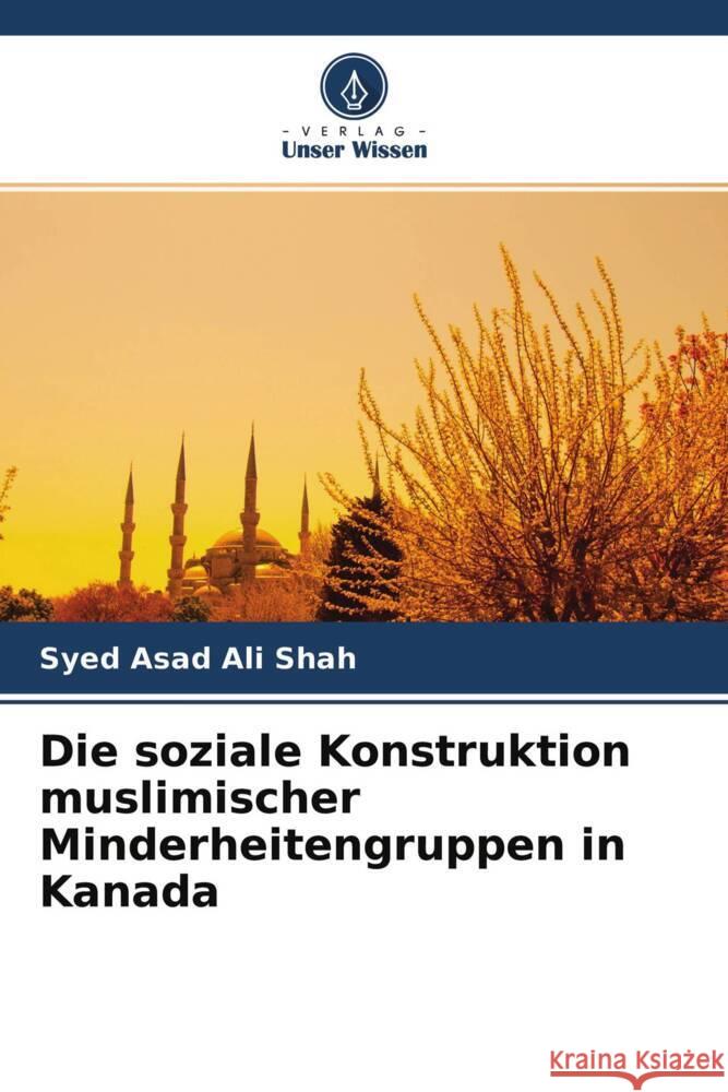 Die soziale Konstruktion muslimischer Minderheitengruppen in Kanada Shah, Syed Asad Ali 9786204567129 Verlag Unser Wissen - książka