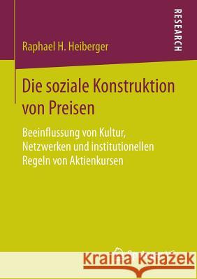 Die Soziale Konstruktion Von Preisen: Beeinflussung Von Kultur, Netzwerken Und Institutionellen Regeln Von Aktienkursen Heiberger, Raphael H. 9783658091217 Springer vs - książka
