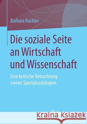 Die Soziale Seite an Wirtschaft Und Wissenschaft: Eine Kritische Betrachtung Zweier Spezialsoziologien Kuchler, Barbara 9783658231033 Springer VS - książka